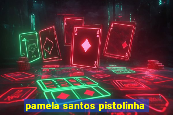 pamela santos pistolinha